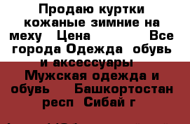 Продаю куртки кожаные зимние на меху › Цена ­ 14 000 - Все города Одежда, обувь и аксессуары » Мужская одежда и обувь   . Башкортостан респ.,Сибай г.